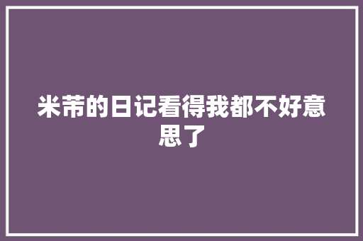 米芾的日记看得我都不好意思了