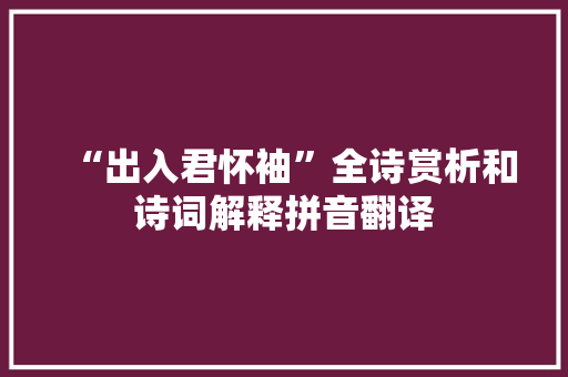 “出入君怀袖”全诗赏析和诗词解释拼音翻译