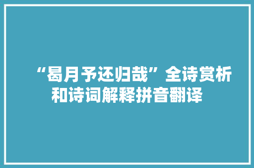 “曷月予还归哉”全诗赏析和诗词解释拼音翻译
