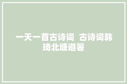 一天一首古诗词  古诗词韩琦北塘避暑