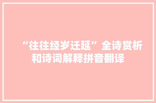 “往往经岁迁延”全诗赏析和诗词解释拼音翻译