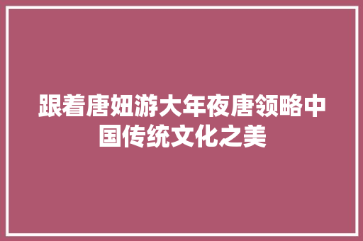 跟着唐妞游大年夜唐领略中国传统文化之美