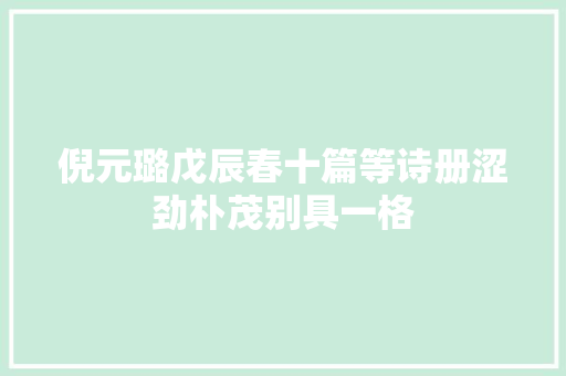 倪元璐戊辰春十篇等诗册涩劲朴茂别具一格