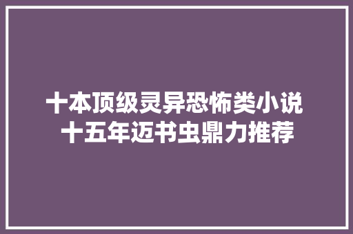 十本顶级灵异恐怖类小说 十五年迈书虫鼎力推荐