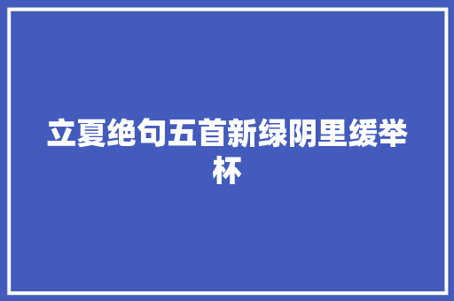 立夏绝句五首新绿阴里缓举杯