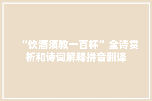 “饮酒须教一百杯”全诗赏析和诗词解释拼音翻译
