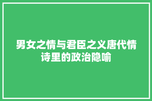 男女之情与君臣之义唐代情诗里的政治隐喻