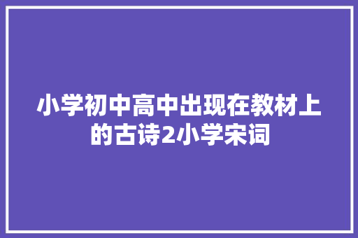 小学初中高中出现在教材上的古诗2小学宋词