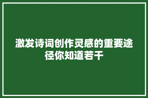 激发诗词创作灵感的重要途径你知道若干