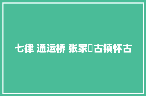 七律 通运桥 张家灣古镇怀古