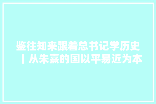 鉴往知来跟着总书记学历史丨从朱熹的国以平易近为本说起