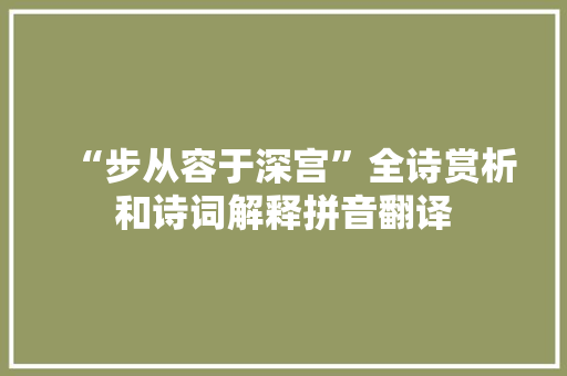 “步从容于深宫”全诗赏析和诗词解释拼音翻译