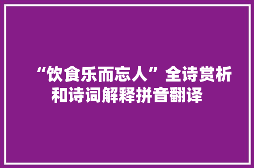 “饮食乐而忘人”全诗赏析和诗词解释拼音翻译