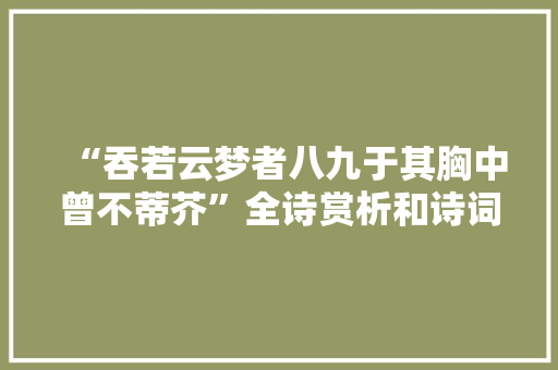 “吞若云梦者八九于其胸中曾不蒂芥”全诗赏析和诗词解释拼音翻译