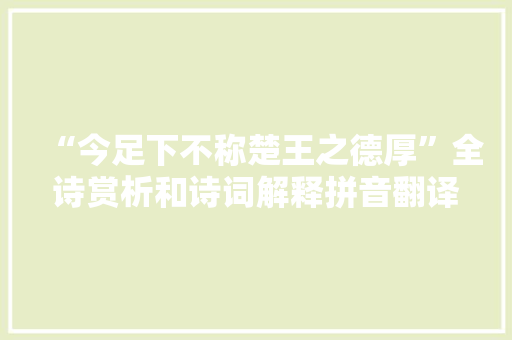 “今足下不称楚王之德厚”全诗赏析和诗词解释拼音翻译