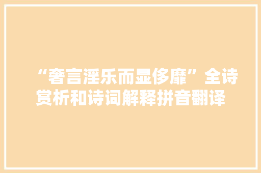 “奢言淫乐而显侈靡”全诗赏析和诗词解释拼音翻译