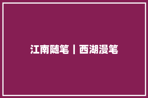 江南随笔｜西湖漫笔