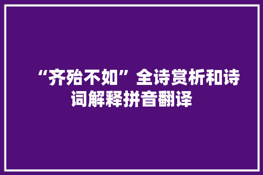 “齐殆不如”全诗赏析和诗词解释拼音翻译