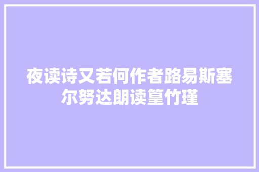 夜读诗又若何作者路易斯塞尔努达朗读篁竹瑾