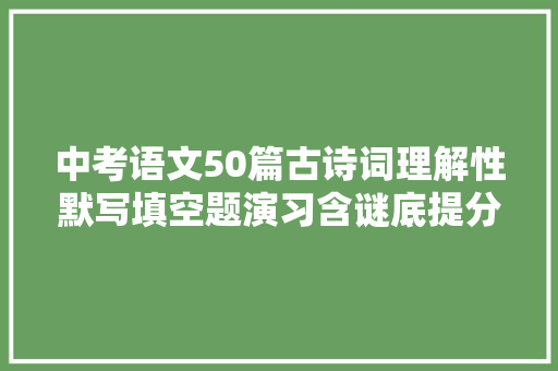中考语文50篇古诗词理解性默写填空题演习含谜底提分利器