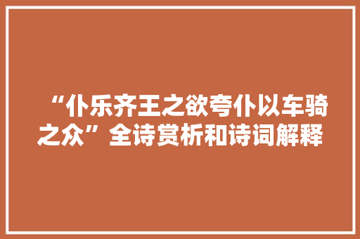 “仆乐齐王之欲夸仆以车骑之众”全诗赏析和诗词解释拼音翻译