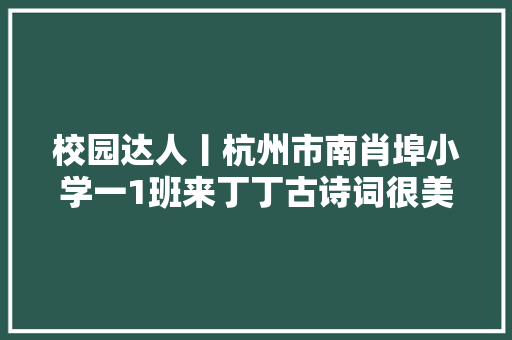 校园达人丨杭州市南肖埠小学一1班来丁丁古诗词很美就像唱歌一样