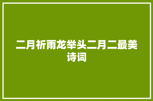二月祈雨龙举头二月二最美诗词