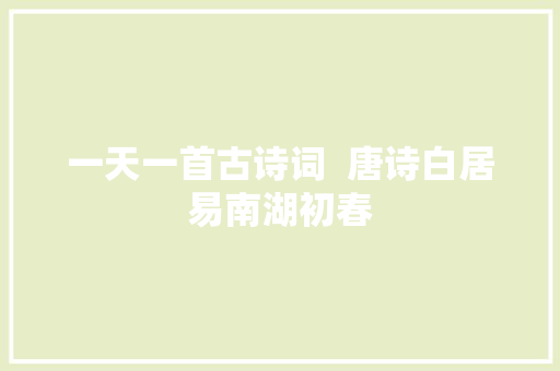 一天一首古诗词  唐诗白居易南湖初春