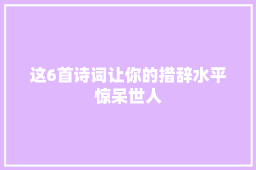 这6首诗词让你的措辞水平惊呆世人