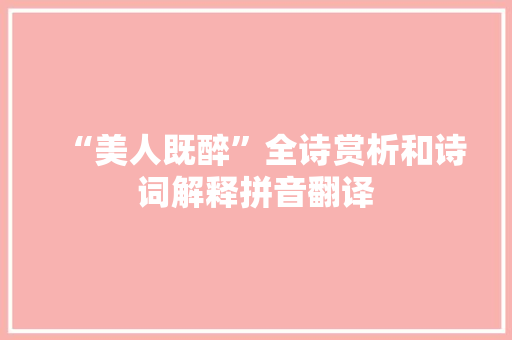 “美人既醉”全诗赏析和诗词解释拼音翻译