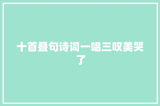 十首叠句诗词一唱三叹美哭了