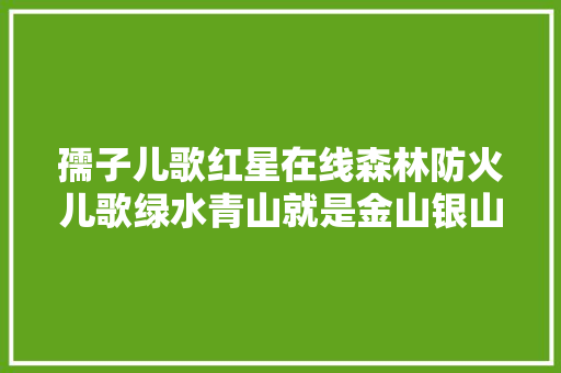 孺子儿歌红星在线森林防火儿歌绿水青山就是金山银山