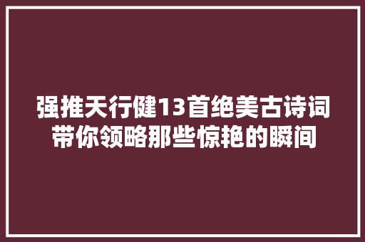 强推天行健13首绝美古诗词带你领略那些惊艳的瞬间