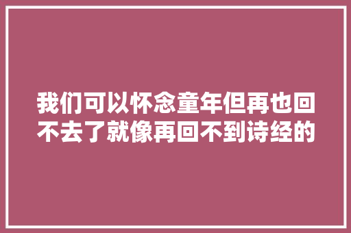 我们可以怀念童年但再也回不去了就像再回不到诗经的年代丨周末读诗