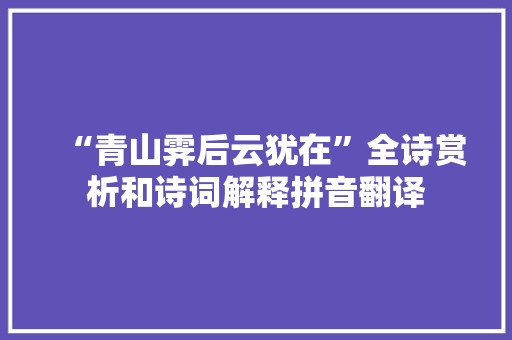 “青山霁后云犹在”全诗赏析和诗词解释拼音翻译