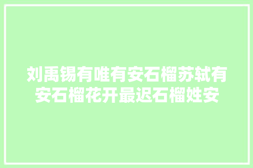 刘禹锡有唯有安石榴苏轼有安石榴花开最迟石榴姓安