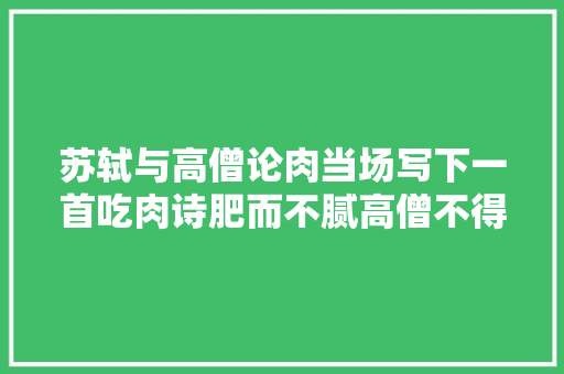 苏轼与高僧论肉当场写下一首吃肉诗肥而不腻高僧不得不服气