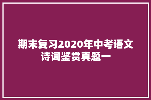期末复习2020年中考语文诗词鉴赏真题一