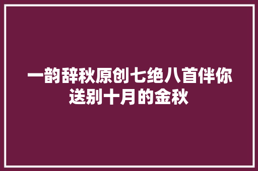 一韵辞秋原创七绝八首伴你送别十月的金秋