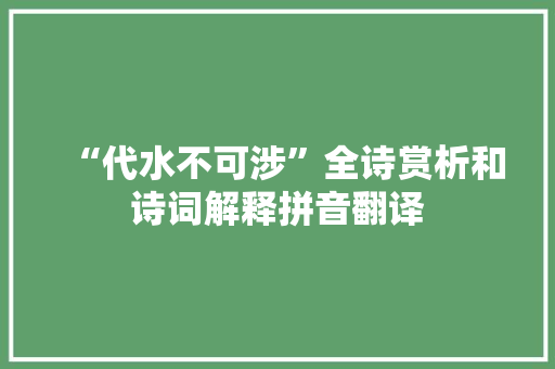 “代水不可涉”全诗赏析和诗词解释拼音翻译