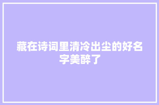 藏在诗词里清冷出尘的好名字美醉了