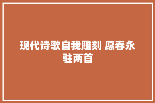 现代诗歌自我雕刻 愿春永驻两首