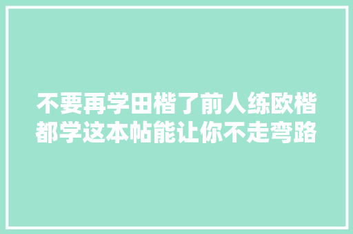 不要再学田楷了前人练欧楷都学这本帖能让你不走弯路
