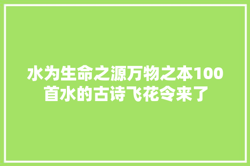 水为生命之源万物之本100首水的古诗飞花令来了