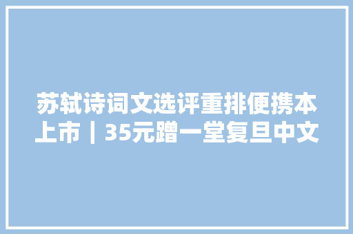 苏轼诗词文选评重排便携本上市｜35元蹭一堂复旦中文系的苏轼精读课