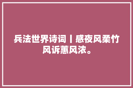 兵法世界诗词丨感夜风柔竹风诉蕙风浓。