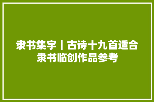 隶书集字｜古诗十九首适合隶书临创作品参考