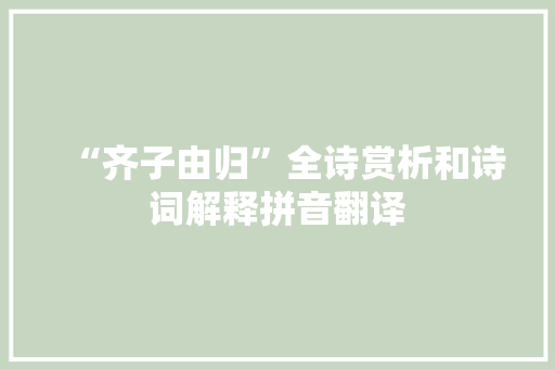 “齐子由归”全诗赏析和诗词解释拼音翻译