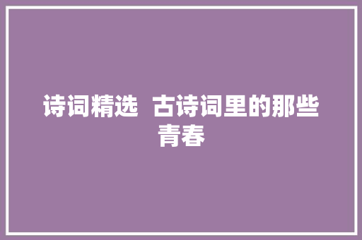 诗词精选  古诗词里的那些青春