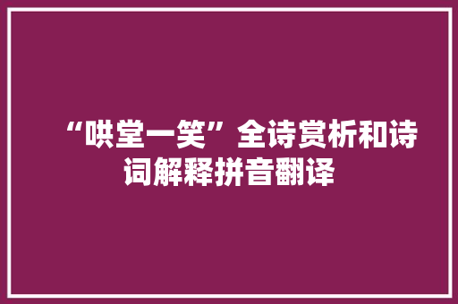 “哄堂一笑”全诗赏析和诗词解释拼音翻译